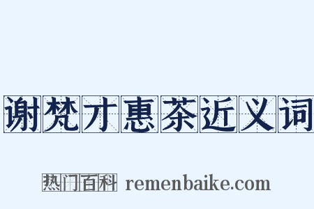 谢梵才惠茶近义词是什么意思的图片